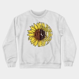 In A World Full Of Roses Be A Sunflower Crewneck Sweatshirt